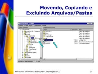Mini-curso: Informática Básica/PET-Computação/UFCG 37
Movendo, Copiando e
Excluindo Arquivos/Pastas
 