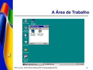 Mini-curso: Informática Básica/PET-Computação/UFCG 8
A Área de Trabalho
 