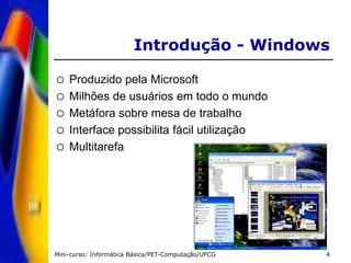 Mini-curso: Informática Básica/PET-Computação/UFCG 4
Introdução - Windows
 Produzido pela Microsoft
 Milhões de usuários...