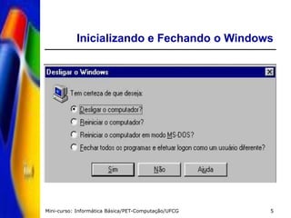 Mini-curso: Informática Básica/PET-Computação/UFCG 5
Inicializando e Fechando o Windows
 