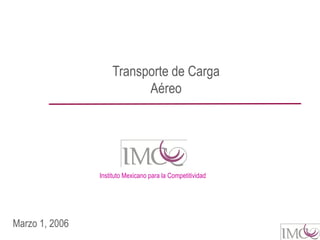 Transporte de Carga
                          Aéreo




                Instituto Mexicano para la Competitividad




Marzo 1, 2006
 