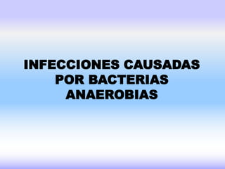 INFECCIONES CAUSADAS
POR BACTERIAS
ANAEROBIAS
 