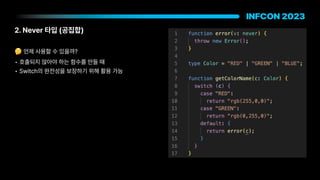 2. Never 타입 공집합
🤔 언제 사용할 수 있을까?
• 호출되지 않아야 하는 함수를 만들 때
• Switch의 완전성을 보장하기 위해 활용 가능
 
