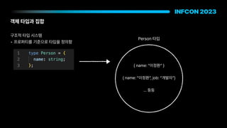 객체 타입과 집합
구조적 타입 시스템
• 프로퍼티를 기준으로 타입을 정의함
name: 이정환
name: 이정환 , job: 개발자
… 등등
Person 타입
 