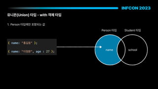 유니온 Union 타입 with 객체 타입
Person 타입 Student 타입
1. Person 타입에만 포함되는 값
name school
 