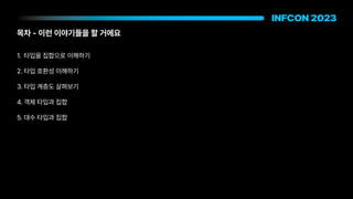목차 이런 이야기들을 할 거에요
1. 타입을 집합으로 이해하기
2. 타입 호환성 이해하기
3. 타입 계층도 살펴보기
4. 객체 타입과 집합
5. 대수 타입과 집합
 