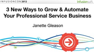 3 New Ways to Grow & Automate
Your Professional Service Business
           Janette Gleason
 