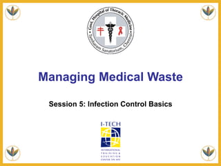 Managing Medical Waste
Session 5: Infection Control Basics
 