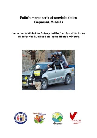Policía mercenaria al servicio de las
Empresas Mineras
La responsabilidad de Suiza y del Perú en las violaciones
de derechos humanos en los conflictos mineros

 