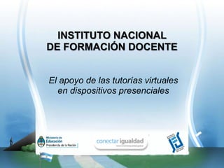 INSTITUTO NACIONAL
DE FORMACIÓN DOCENTE


El apoyo de las tutorías virtuales
  en dispositivos presenciales
 