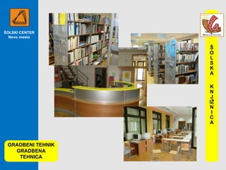 ŠOLSKI CENTER Novo mesto GRADBENI TEHNIK GRADBENA TEHNICA ŠOLSKA KNJ IŽNICA 