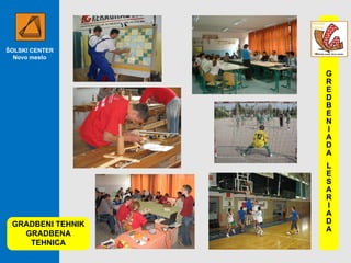 ŠOLSKI CENTER Novo mesto GRADBENI TEHNIK GRADBENA TEHNICA GREDBENIADA LESARIADA 