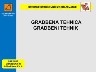 ŠOLSKI CENTER Novo mesto SREDNJA GRADBENA IN LESARSKA ŠOLA GRADBENA TEHNICA GRADBENI TEHNIK  SREDNJE STROKOVNO IZOBRAŽEVANJE 