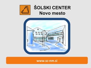ŠOLSKI CENTER Novo mesto www.sc-nm.si 