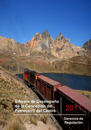 Evaluación económica anual de Ferrovías Central Andina 2010
Página 1 de 26
Informe de Desempeño
de la Concesión del
Ferrocarril del Centro 2011
Gerencia de
Regulación
 