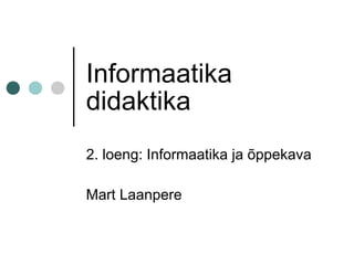 Informaatika didaktika 2. loeng: Informaatika ja õppekava Mart Laanpere 