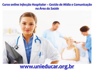 Curso online Infecção Hospitalar – Gestão de Mídia e Comunicação
na Área da Saúde
www.unieducar.org.br
 