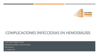 COMPLICACIONES INFECCIOSAS EN HEMODIÁLISIS
JUAN JOSÉ FONSECA MATA
MEDICINA INTERNA / INFECTOLOGÍA
CMI TOLUCA
11 JUNIO 2019
 