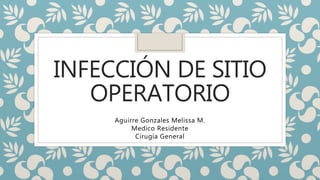 INFECCIÓN DE SITIO
OPERATORIO
Aguirre Gonzales Melissa M.
Medico Residente
Cirugía General
 