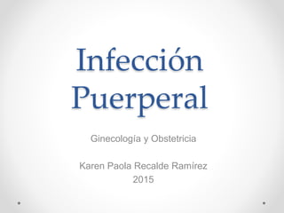 Infección
Puerperal
Ginecología y Obstetricia
Karen Paola Recalde Ramírez
2015
 