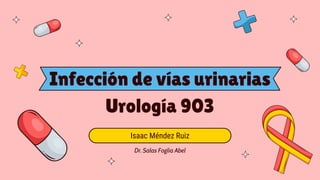Infección de vías urinarias
Urología 903
Isaac Méndez Ruiz
Dr. Salas Foglia Abel
 