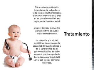 El tratamiento antibiótico
inmediato está indicado en
todo niño con IVU sintomática
ó en niños menores de 2 años
en los qu...