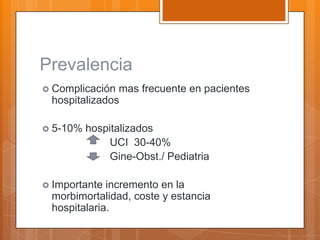 Prevalencia
 Complicación mas frecuente en pacientes
 hospitalizados

 5-10%   hospitalizados
               UCI 30-40%
               Gine-Obst./ Pediatria

 Importante incremento en la
 morbimortalidad, coste y estancia
 hospitalaria.
 
