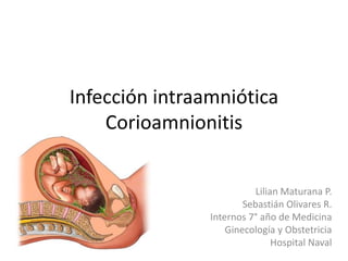 Infección intraamniótica
Corioamnionitis
Lilian Maturana P.
Sebastián Olivares R.
Internos 7° año de Medicina
Ginecología y Obstetricia
Hospital Naval
 