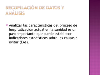 Analizar las características del proceso de hospitalización actual en la sanidad es un paso importante que puede establecer indicadores estadísticos sobre las causas a evitar (EAs). 