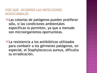 Las colonias de patógenos pueden proliferar sólo, si las condiciones ambientales específicas lo permiten, ya que a menudo son microorganismos oportunistas. La resistencia a los antibióticos utilizados para combatir a los gérmenes patógenos, en especial, el Staphylococcus aureus, dificulta su erradicación. 