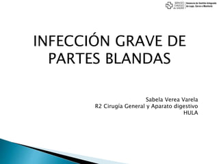 INFECCIÓN GRAVE DE
PARTES BLANDAS
Sabela Verea Varela
R2 Cirugía General y Aparato digestivo
HULA
 