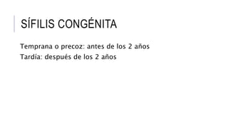 SÍFILIS CONGÉNITA
Temprana o precoz: antes de los 2 años
Tardía: después de los 2 años
 