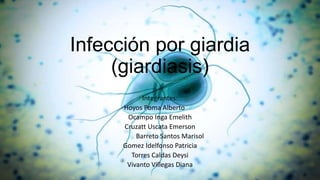 Infección por giardia
(giardiasis)
Integrantes:
Hoyos Poma Alberto
Ocampo Inga Emelith
Cruzatt Uscata Emerson
Barreto Sant...