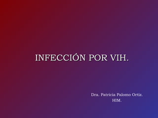 INFECCIÓN POR VIH.INFECCIÓN POR VIH.
Dra. Patricia Palomo Ortíz.
HIM.
 