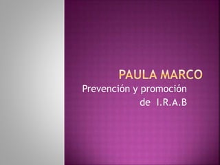 Prevención y promoción
de I.R.A.B
 