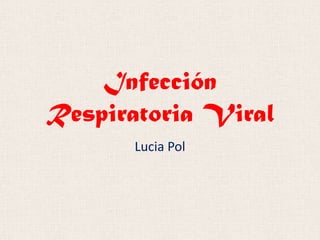 Infección
Respiratoria Viral
Lucia Pol

 