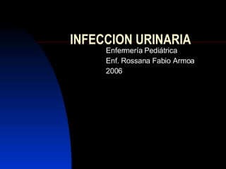 INFECCION URINARIA Enfermería Pediátrica Enf. Rossana  Fabio Armoa 2006 
