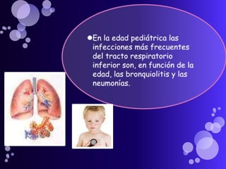 En la edad pediátrica las infecciones más frecuentes del tracto respiratorio inferior son, en función de la edad, las bronquiolitis y las neumonías.