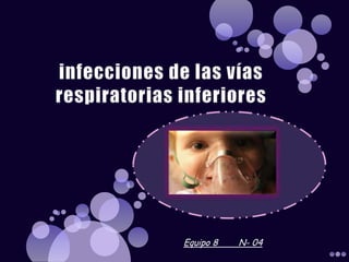 infecciones de las vías respiratorias inferiores Equipo 8        N- 04 