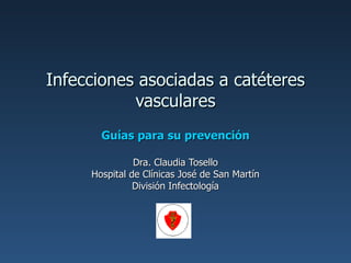Infecciones asociadas a catéteres vasculares Guías para su prevención Dra. Claudia Tosello Hospital de Clínicas José de San Martín División Infectología 