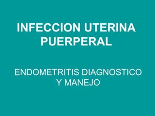 INFECCION UTERINA PUERPERAL ENDOMETRITIS DIAGNOSTICO Y MANEJO 