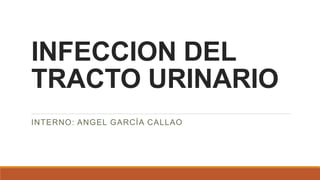 INFECCION DEL
TRACTO URINARIO
INTERNO: ANGEL GARCÍA CALLAO
 