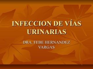 INFECCION DE VÍAS
URINARIAS
DRA. FEBE HERNANDEZ
VARGAS

 