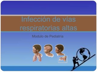 Modulo de Pediatría
Infección de vías
respiratorias altas
 