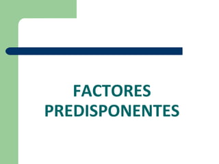 FACTORES PREDISPONENTES 