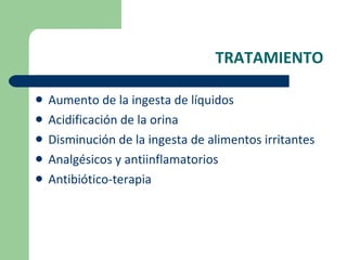 TRATAMIENTO Aumento de la ingesta de líquidos Acidificación de la orina Disminución de la ingesta de alimentos irritantes Analgésicos y antiinflamatorios Antibiótico-terapia  