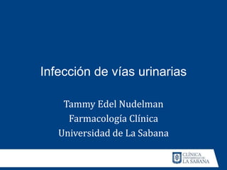 Infección de vías urinarias
Tammy Edel Nudelman
Farmacología Clínica
Universidad de La Sabana
 