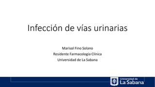 Infección de vías urinarias
Marisol Fino Solano
Residente Farmacología Clínica
Universidad de La Sabana
 