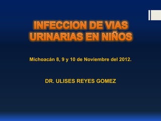 Michoacán 8, 9 y 10 de Noviembre del 2012.



      DR. ULISES REYES GOMEZ
 