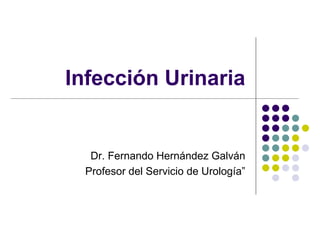 Infección Urinaria
Dr. Fernando Hernández Galván
Profesor del Servicio de Urología”
 